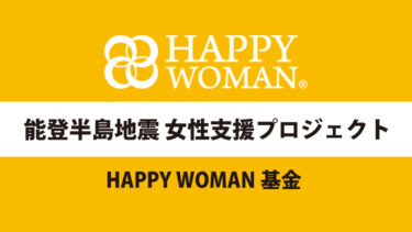 【令和6年 能登半島地震に対する クラウドファンディング ご支援のお願い】HAPPY WOMAN®︎ 能登半島地震女性支援プロジェクト